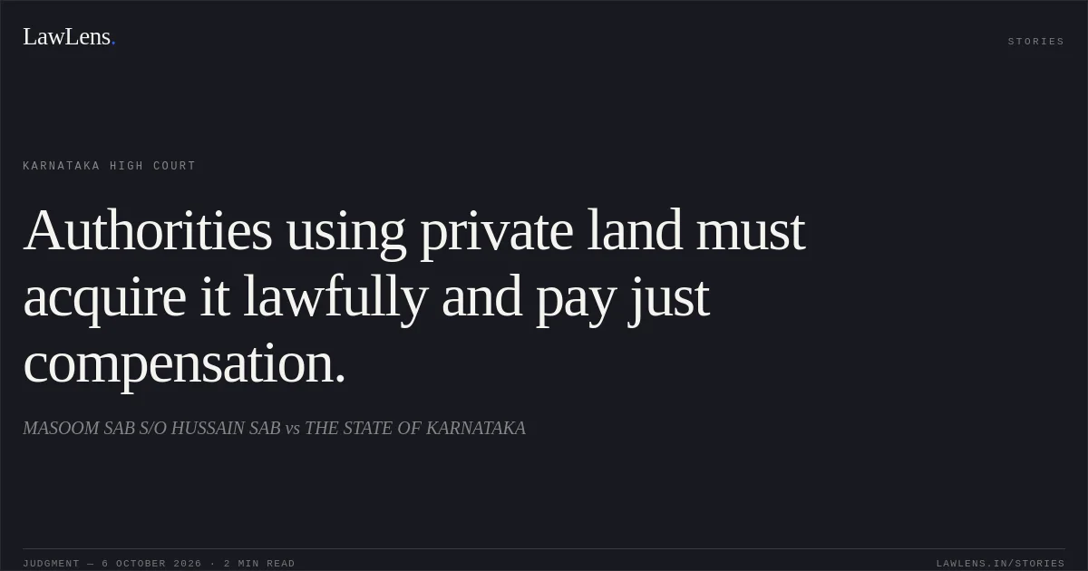 Authorities using private land must acquire it lawfully and pay just compensation.. MASOOM SAB S/O HUSSAIN SAB vs THE STATE OF KARNATAKA. Karnataka High Court. LawLens
