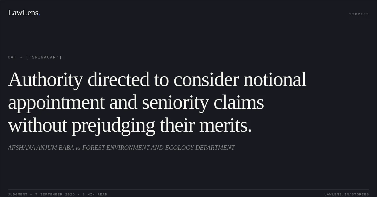 Authority directed to consider notional appointment and seniority claims without prejudging their merits.. AFSHANA ANJUM BABA vs FOREST ENVIRONMENT AND ECOLOGY DEPARTMENT. CAT - ['Srinagar']. LawLens