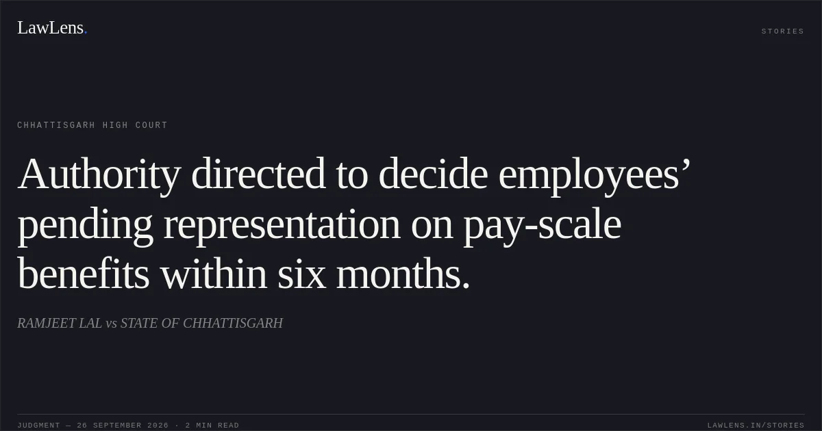 Authority directed to decide employees’ pending representation on pay-scale benefits within six months.. RAMJEET LAL vs STATE OF CHHATTISGARH. Chhattisgarh High Court. LawLens