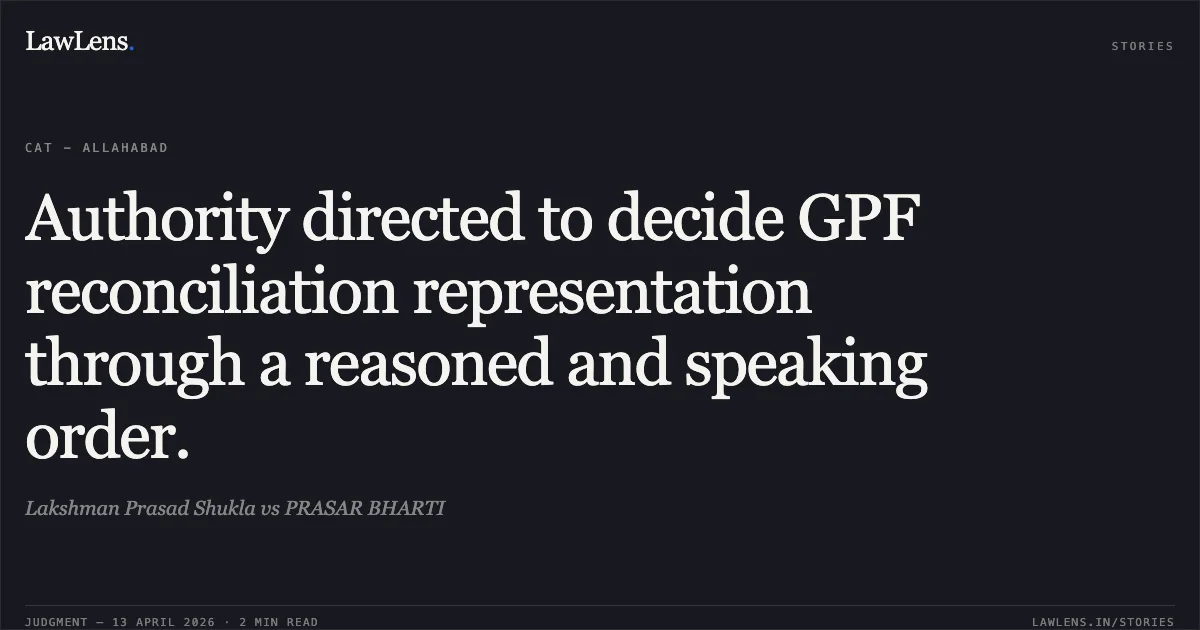 Authority directed to decide GPF reconciliation representation through a reasoned and speaking order.. Lakshman Prasad Shukla vs PRASAR BHARTI. Central Administrative Tribunal. LawLens