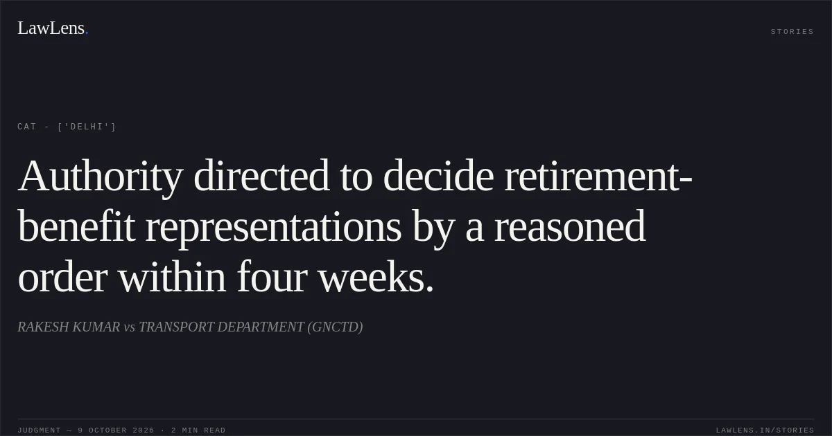 Authority directed to decide retirement-benefit representations by a reasoned order within four weeks.. RAKESH KUMAR vs TRANSPORT DEPARTMENT (GNCTD). CAT - ['Delhi']. LawLens