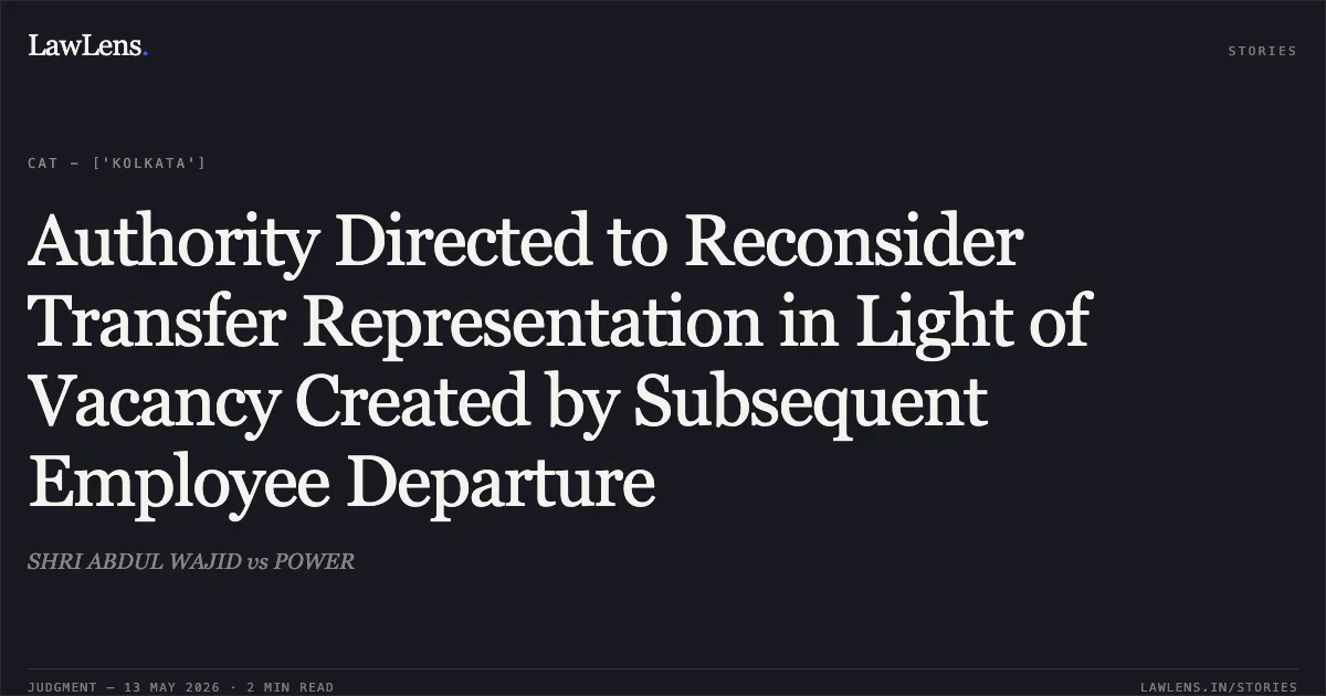 Authority Directed to Reconsider Transfer Representation in Light of Vacancy Created by Subsequent Employee Departure. SHRI ABDUL WAJID vs POWER. Central Administrative Tribunal. LawLens