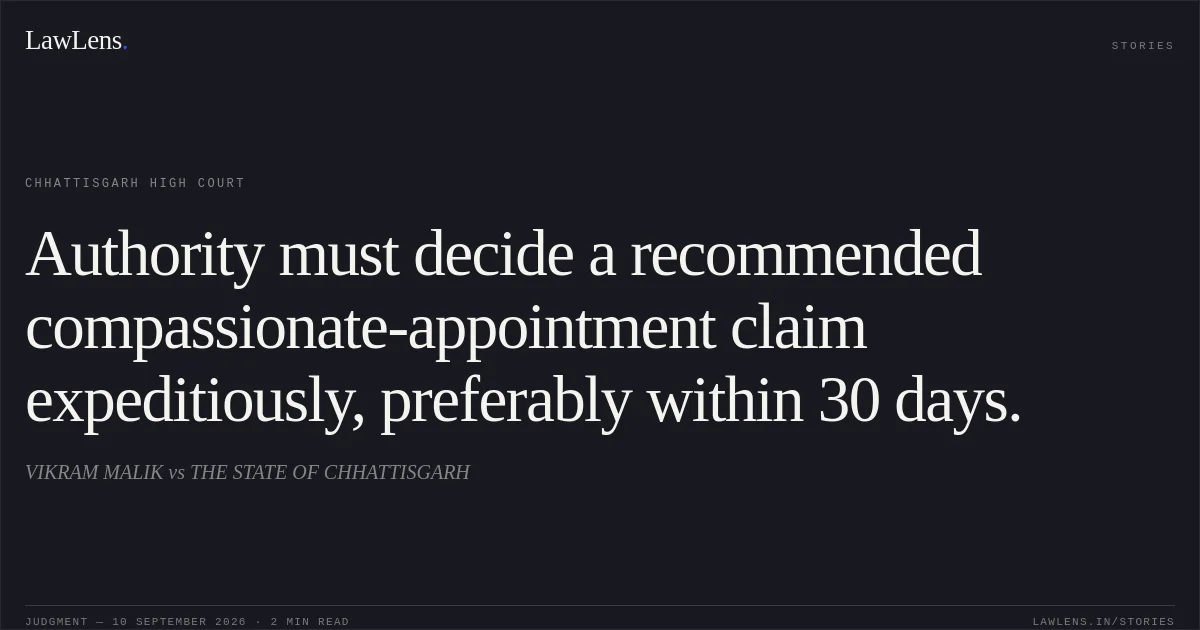 Authority must decide a recommended compassionate-appointment claim expeditiously, preferably within 30 days.. VIKRAM MALIK vs THE STATE OF CHHATTISGARH. Chhattisgarh High Court. LawLens