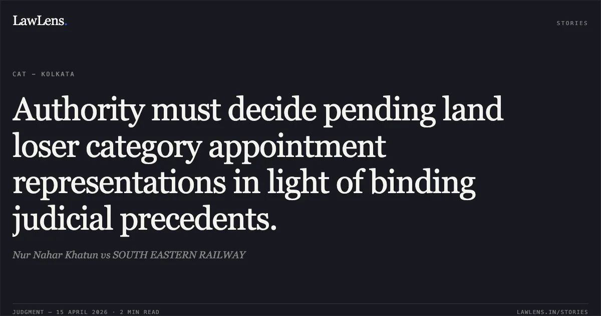 Authority must decide pending land loser category appointment representations in light of binding judicial precedents.. Nur Nahar Khatun vs SOUTH EASTERN RAILWAY. Central Administrative Tribunal. LawLens