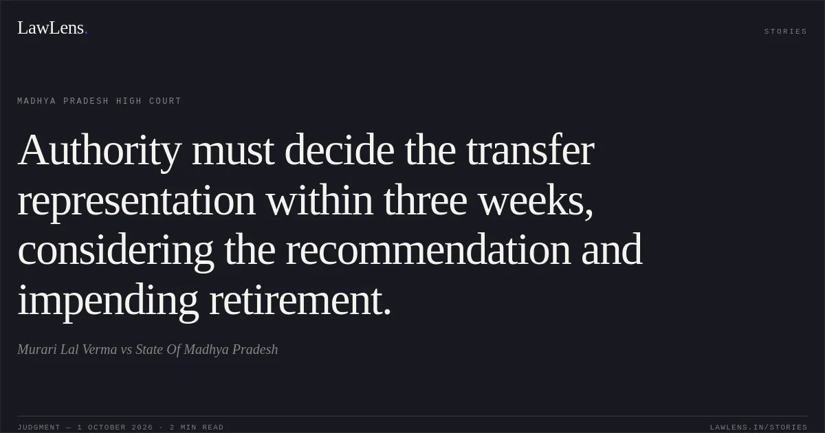 Authority must decide the transfer representation within three weeks, considering the recommendation and impending retirement.. Murari Lal Verma vs State Of Madhya Pradesh. Madhya Pradesh High Court. LawLens