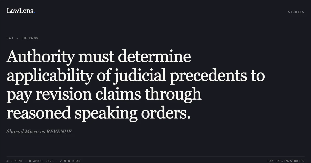 Authority must determine applicability of judicial precedents to pay revision claims through reasoned speaking orders.. Sharad Misra vs REVENUE. Central Administrative Tribunal. LawLens