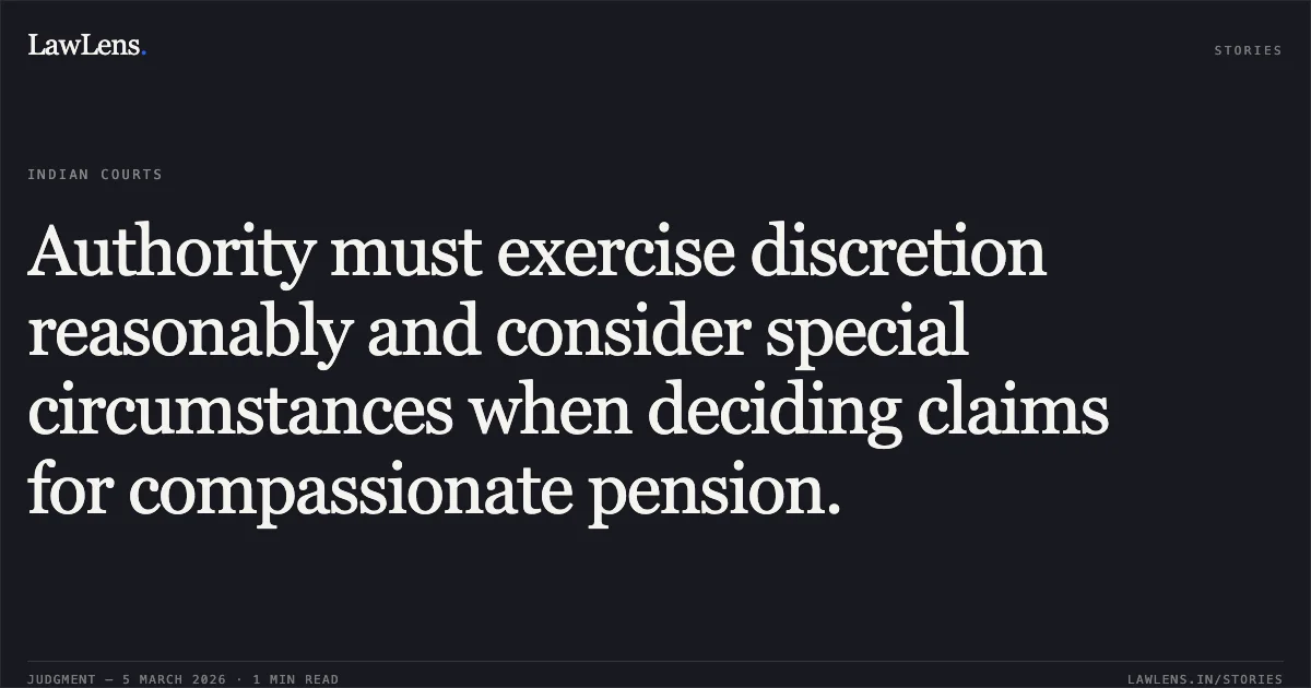 Authority must exercise discretion reasonably and consider special circumstances when deciding claims for compassionate pension.. Hitesh Balvantrai Kothari v. State of Gujarat & Ors. [R/Special Civil Application No. 7483 of 2018]. Gujarat High Court. LawLens