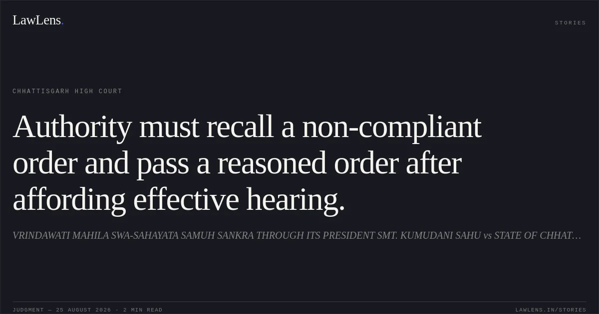 Authority must recall a non-compliant order and pass a reasoned order after affording effective hearing.. VRINDAWATI MAHILA SWA-SAHAYATA SAMUH SANKRA THROUGH ITS PRESIDENT SMT. KUMUDANI SAHU vs STATE OF CHHATTISGARH. Chhattisgarh High Court. LawLens