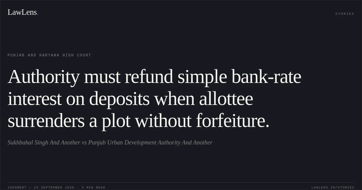 Authority must refund simple bank-rate interest on deposits when allottee surrenders a plot without forfeiture.. Sukhbahal Singh And Another vs Punjab Urban Development Authority And Another. Punjab and Haryana High Court. LawLens