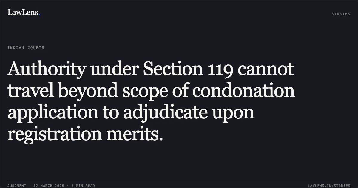 Authority under Section 119 cannot travel beyond scope of condonation application to adjudicate upon registration merits.. Shri Jain Dehrasar Upasraya Ane Sadharan v. Commissioner of Income Tax (Exemption), Ahmedabad [R/Special Civil Application No. 9992 of 2024]. Gujarat High Court. LawLens