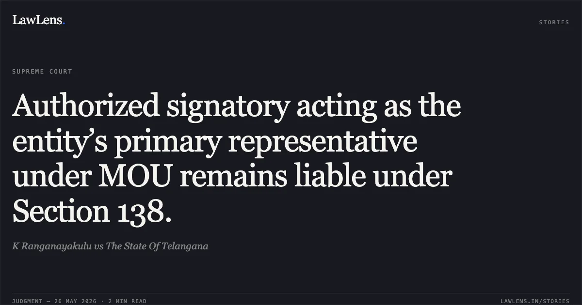 Authorized signatory acting as the entity’s primary representative under MOU remains liable under Section 138.. K Ranganayakulu vs The State Of Telangana. Supreme Court. LawLens