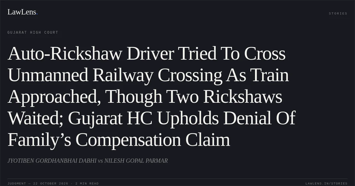 Auto-Rickshaw Driver Tried To Cross Unmanned Railway Crossing As Train Approached, Though Two Rickshaws Waited; Gujarat HC Upholds Denial Of Family’s Compensation Claim. JYOTIBEN GORDHANBHAI DABHI vs NILESH GOPAL PARMAR. Gujarat High Court. LawLens