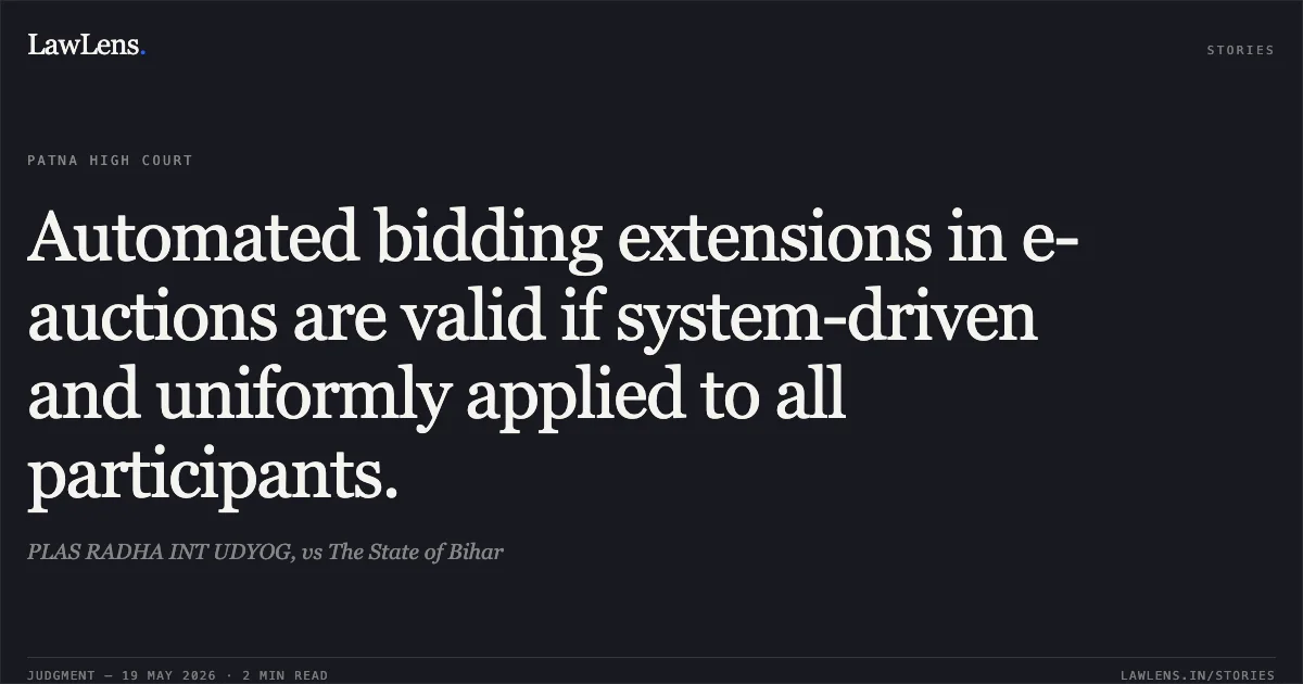 Automated bidding extensions in e-auctions are valid if system-driven and uniformly applied to all participants.. PLAS RADHA INT UDYOG, vs The State of Bihar. Patna High Court. LawLens