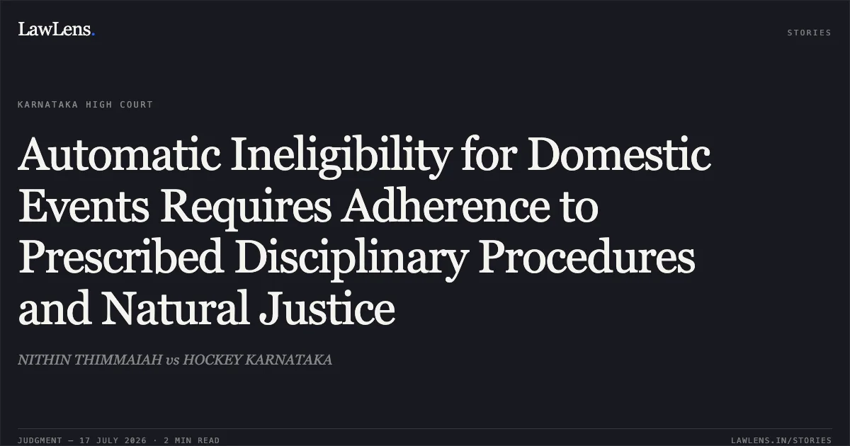 Automatic Ineligibility for Domestic Events Requires Adherence to Prescribed Disciplinary Procedures and Natural Justice. NITHIN THIMMAIAH vs HOCKEY KARNATAKA. Karnataka High Court. LawLens
