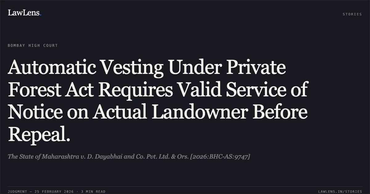 Automatic Vesting Under Private Forest Act Requires Valid Service of Notice on Actual Landowner Before Repeal.. The State of Maharashtra v. D. Dayabhai and Co. Pvt. Ltd. & Ors. [2026:BHC-AS:9747]. Bombay High Court. LawLens