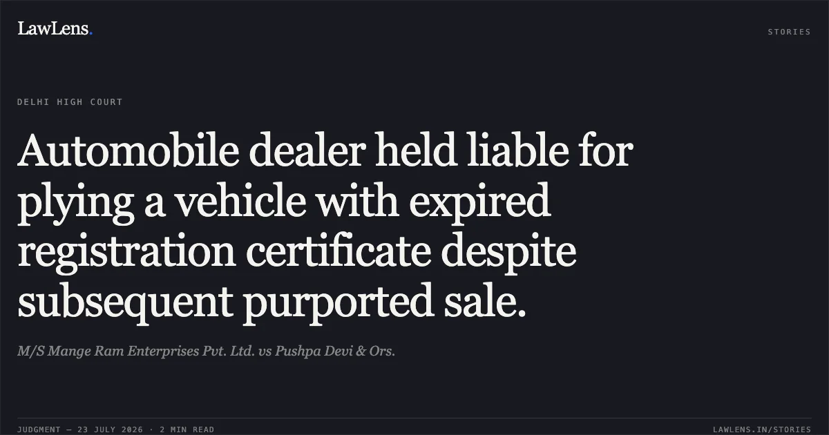 Automobile dealer held liable for plying a vehicle with expired registration certificate despite subsequent purported sale.. M/S Mange Ram Enterprises Pvt. Ltd. vs Pushpa Devi & Ors.. Delhi High Court. LawLens
