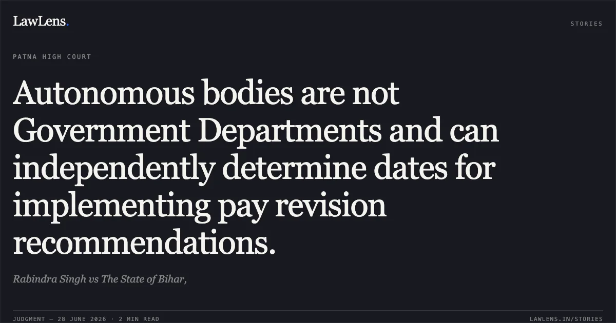 Autonomous bodies are not Government Departments and can independently determine dates for implementing pay revision recommendations.. Rabindra Singh vs The State of Bihar,. Patna High Court. LawLens