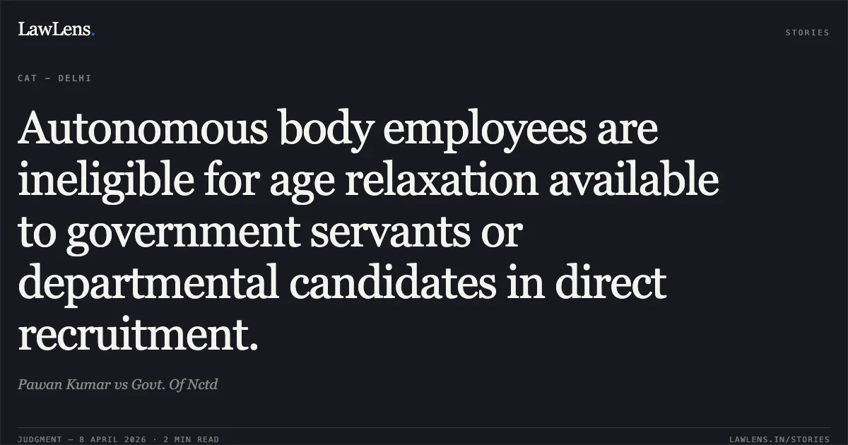Autonomous body employees are ineligible for age relaxation available to government servants or departmental candidates in direct recruitment.. Pawan Kumar vs Govt. Of Nctd. Central Administrative Tribunal. LawLens