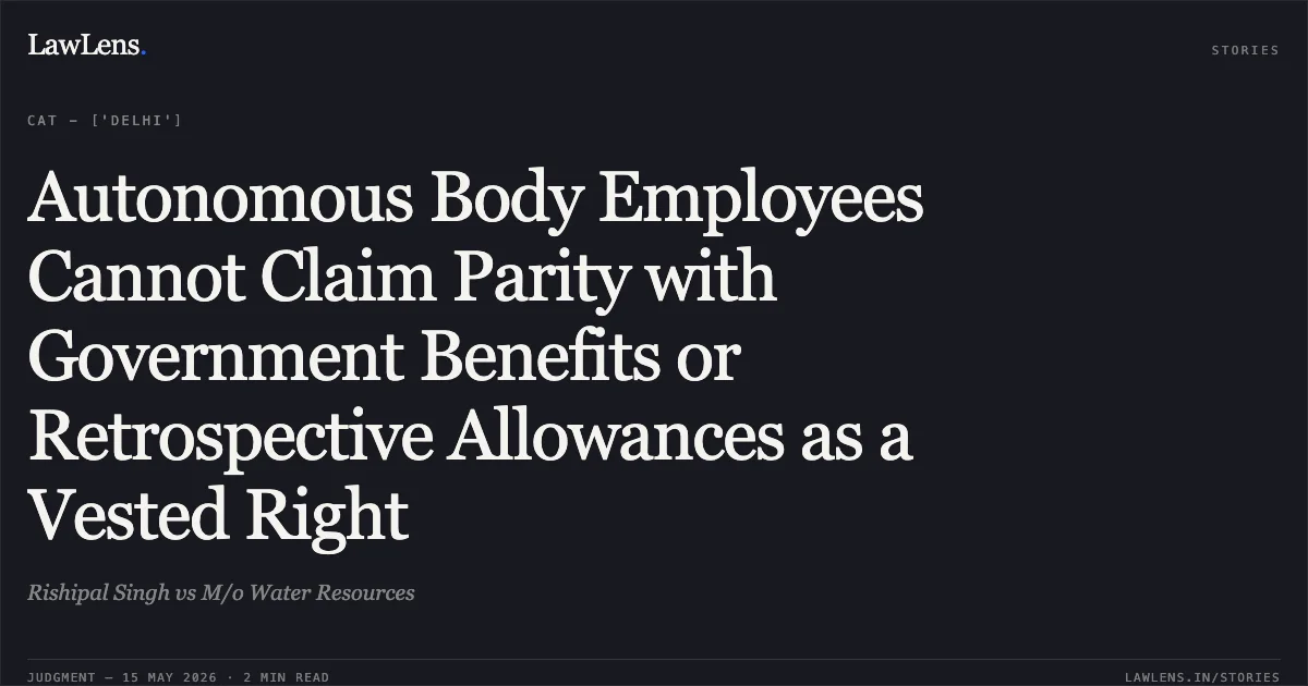 Autonomous Body Employees Cannot Claim Parity with Government Benefits or Retrospective Allowances as a Vested Right. Rishipal Singh vs M/o Water Resources. Central Administrative Tribunal. LawLens