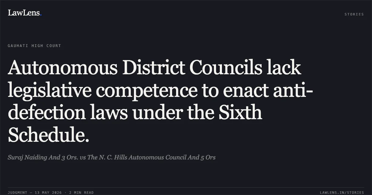 Autonomous District Councils lack legislative competence to enact anti-defection laws under the Sixth Schedule.. Suraj Naiding And 3 Ors. vs The N. C. Hills Autonomous Council And 5 Ors. Gauhati High Court. LawLens