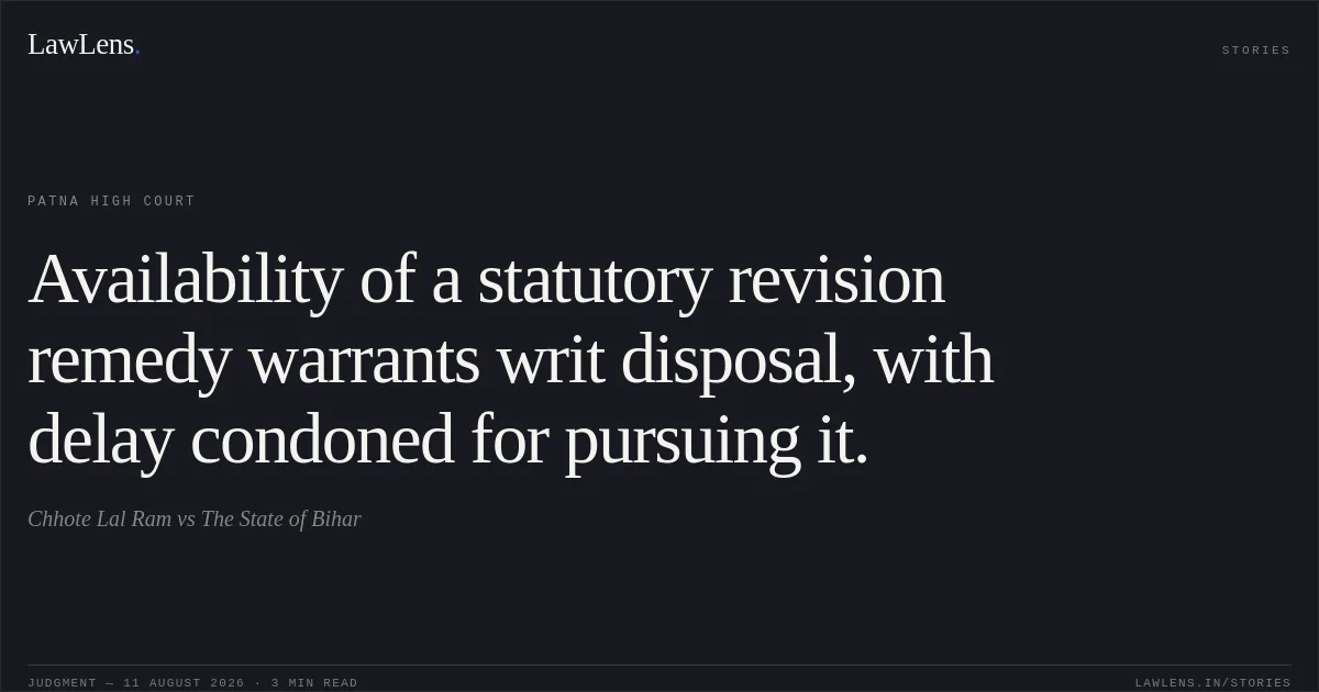 Availability of a statutory revision remedy warrants writ disposal, with delay condoned for pursuing it.. Chhote Lal Ram vs The State of Bihar. Patna High Court. LawLens