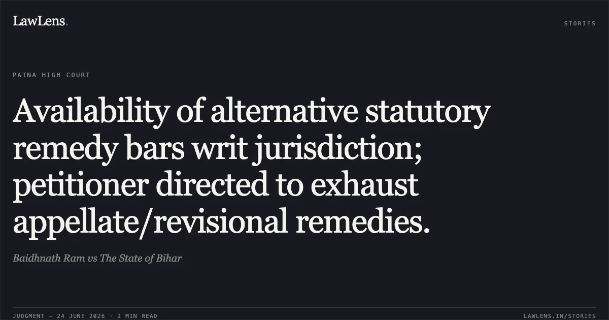 Availability of alternative statutory remedy bars writ jurisdiction; petitioner directed to exhaust appellate/revisional remedies.. Baidhnath Ram vs The State of Bihar. Patna High Court. LawLens