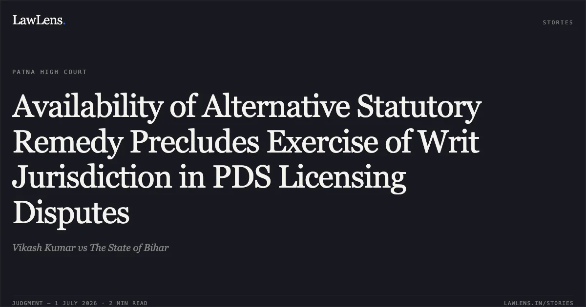 Availability of Alternative Statutory Remedy Precludes Exercise of Writ Jurisdiction in PDS Licensing Disputes. Vikash Kumar vs The State of Bihar. Patna High Court. LawLens
