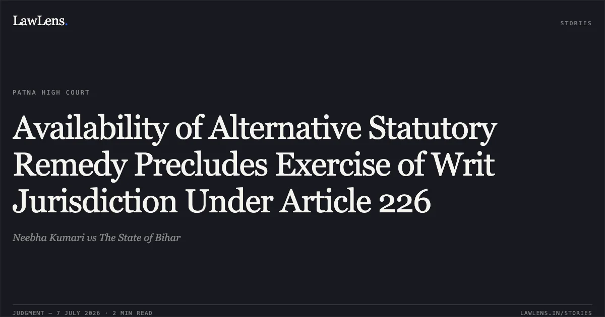 Availability of Alternative Statutory Remedy Precludes Exercise of Writ Jurisdiction Under Article 226. Neebha Kumari vs The State of Bihar. Patna High Court. LawLens