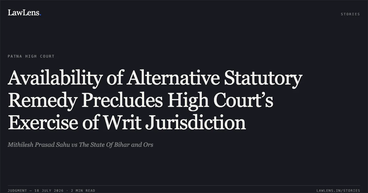 Availability of Alternative Statutory Remedy Precludes High Court’s Exercise of Writ Jurisdiction. Mithilesh Prasad Sahu vs The State Of Bihar and Ors. Patna High Court. LawLens