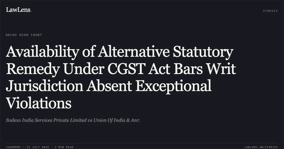 Availability of Alternative Statutory Remedy Under CGST Act Bars Writ Jurisdiction Absent Exceptional Violations. Sodexo India Services Private Limited vs Union Of India & Anr.. Delhi High Court. LawLens