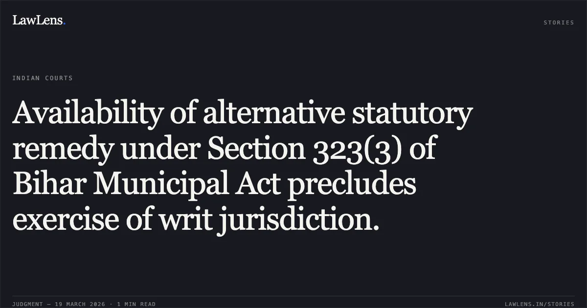 Availability of alternative statutory remedy under Section 323(3) of Bihar Municipal Act precludes exercise of writ jurisdiction.. Shahnaz Yunus vs The State of Bihar. Patna High Court. LawLens
