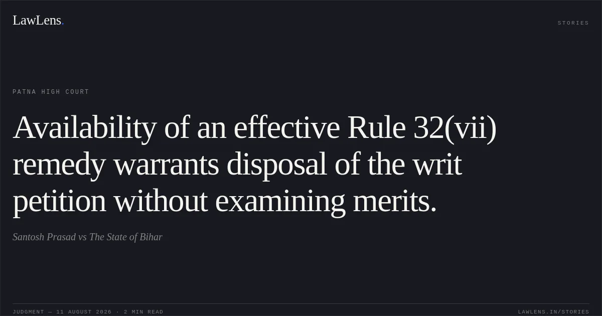Availability of an effective Rule 32(vii) remedy warrants disposal of the writ petition without examining merits.. Santosh Prasad vs The State of Bihar. Patna High Court. LawLens