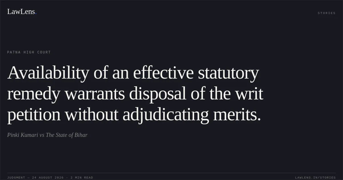 Availability of an effective statutory remedy warrants disposal of the writ petition without adjudicating merits.. Pinki Kumari vs The State of Bihar. Patna High Court. LawLens