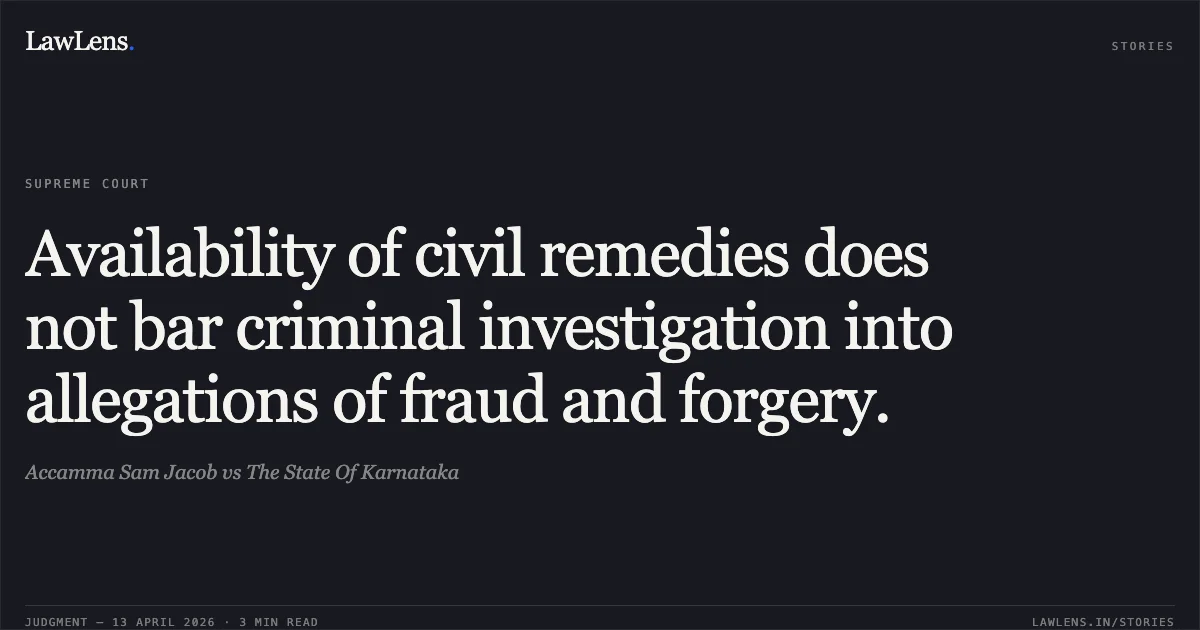 Availability of civil remedies does not bar criminal investigation into allegations of fraud and forgery.. Accamma Sam Jacob vs The State Of Karnataka. Supreme Court. LawLens