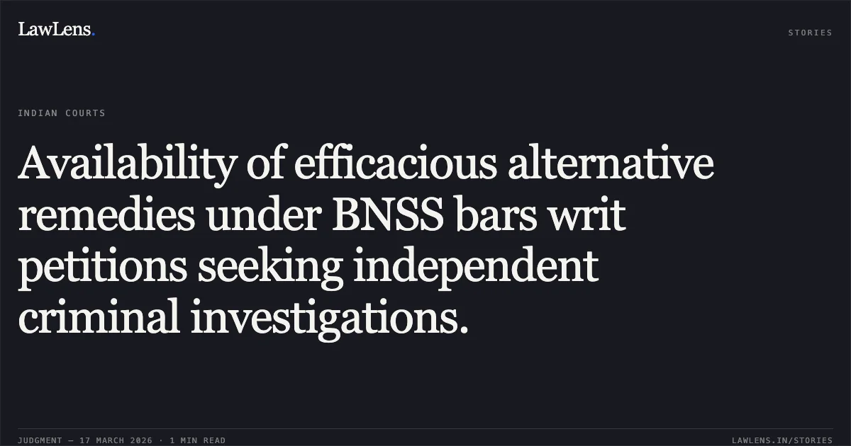 Availability of efficacious alternative remedies under BNSS bars writ petitions seeking independent criminal investigations.. MOHIT RAM RATHIYA vs STATE OF CHHATTISGARH. Chhattisgarh High Court. LawLens