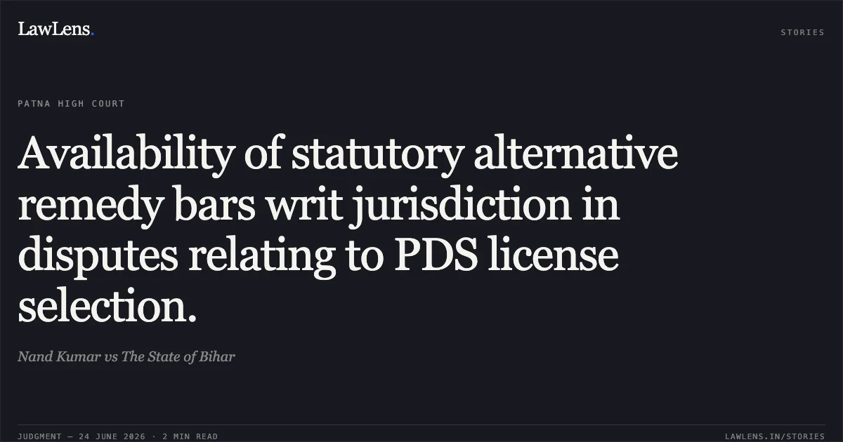 Availability of statutory alternative remedy bars writ jurisdiction in disputes relating to PDS license selection.. Nand Kumar vs The State of Bihar. Patna High Court. LawLens