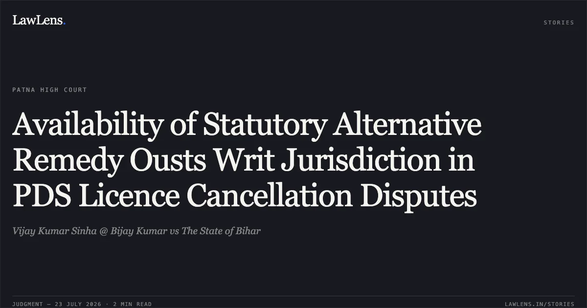 Availability of Statutory Alternative Remedy Ousts Writ Jurisdiction in PDS Licence Cancellation Disputes. Vijay Kumar Sinha @ Bijay Kumar vs The State of Bihar. Patna High Court. LawLens