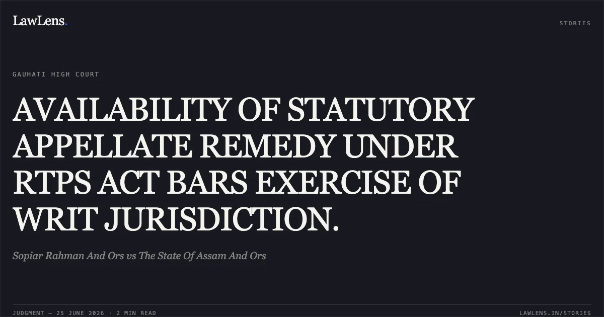 AVAILABILITY OF STATUTORY APPELLATE REMEDY UNDER RTPS ACT BARS EXERCISE OF WRIT JURISDICTION.. Sopiar Rahman And Ors vs The State Of Assam And Ors. Gauhati High Court. LawLens