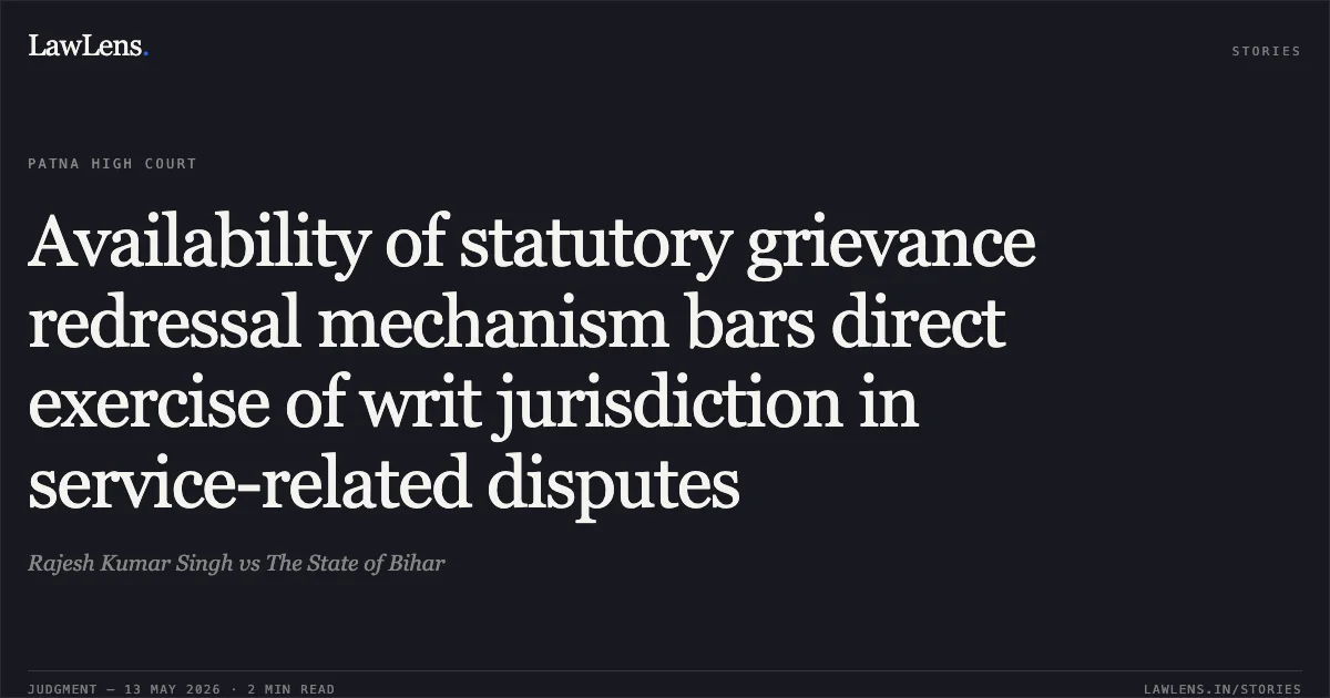 Availability of statutory grievance redressal mechanism bars direct exercise of writ jurisdiction in service-related disputes. Rajesh Kumar Singh vs The State of Bihar. Patna High Court. LawLens