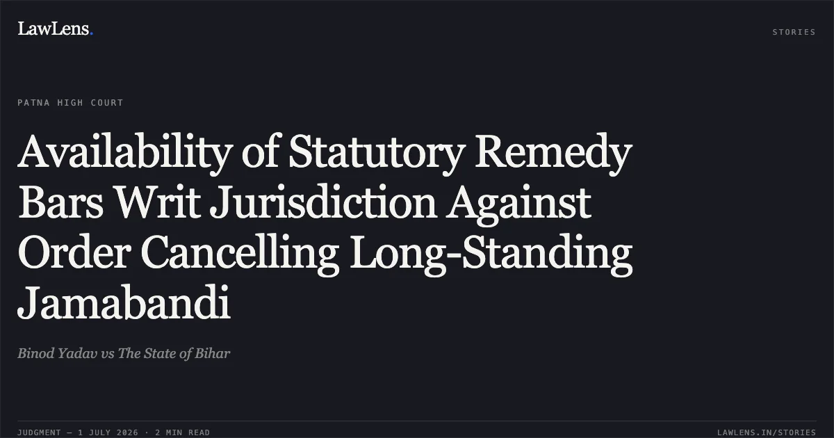 Availability of Statutory Remedy Bars Writ Jurisdiction Against Order Cancelling Long-Standing Jamabandi. Binod Yadav vs The State of Bihar. Patna High Court. LawLens