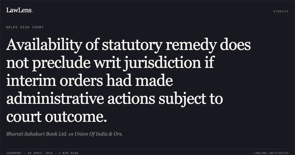 Availability of statutory remedy does not preclude writ jurisdiction if interim orders had made administrative actions subject to court outcome.. Bharati Sahakari Bank Ltd. vs Union Of India & Ors.. Delhi High Court. LawLens