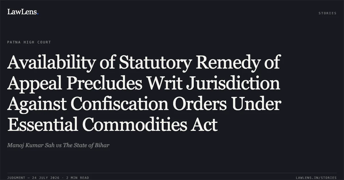 Availability of Statutory Remedy of Appeal Precludes Writ Jurisdiction Against Confiscation Orders Under Essential Commodities Act. Manoj Kumar Sah vs The State of Bihar. Patna High Court. LawLens