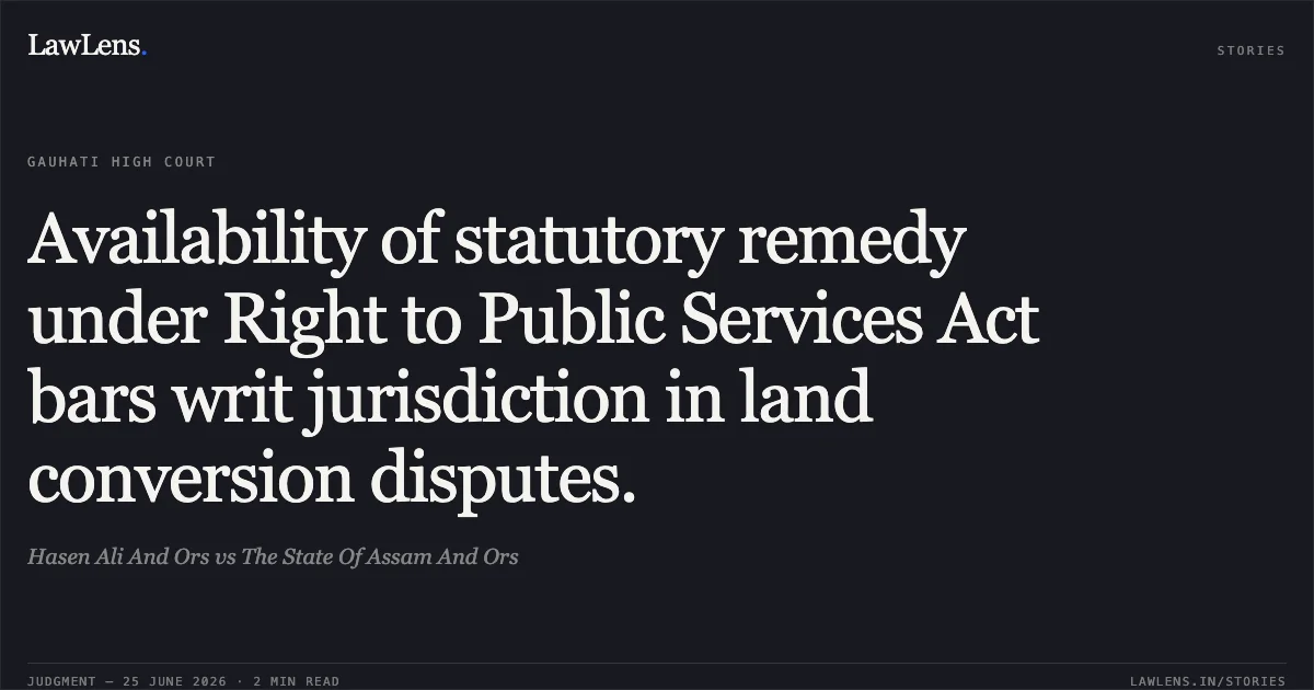 Availability of statutory remedy under Right to Public Services Act bars writ jurisdiction in land conversion disputes.. Hasen Ali And Ors vs The State Of Assam And Ors. Gauhati High Court. LawLens