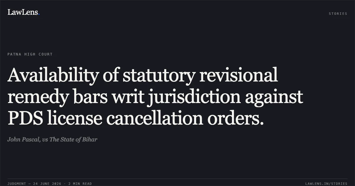 Availability of statutory revisional remedy bars writ jurisdiction against PDS license cancellation orders.. John Pascal, vs The State of Bihar. Patna High Court. LawLens