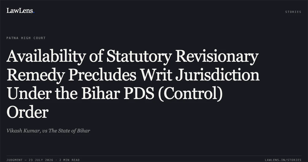 Availability of Statutory Revisionary Remedy Precludes Writ Jurisdiction Under the Bihar PDS (Control) Order. Vikash Kumar, vs The State of Bihar. Patna High Court. LawLens