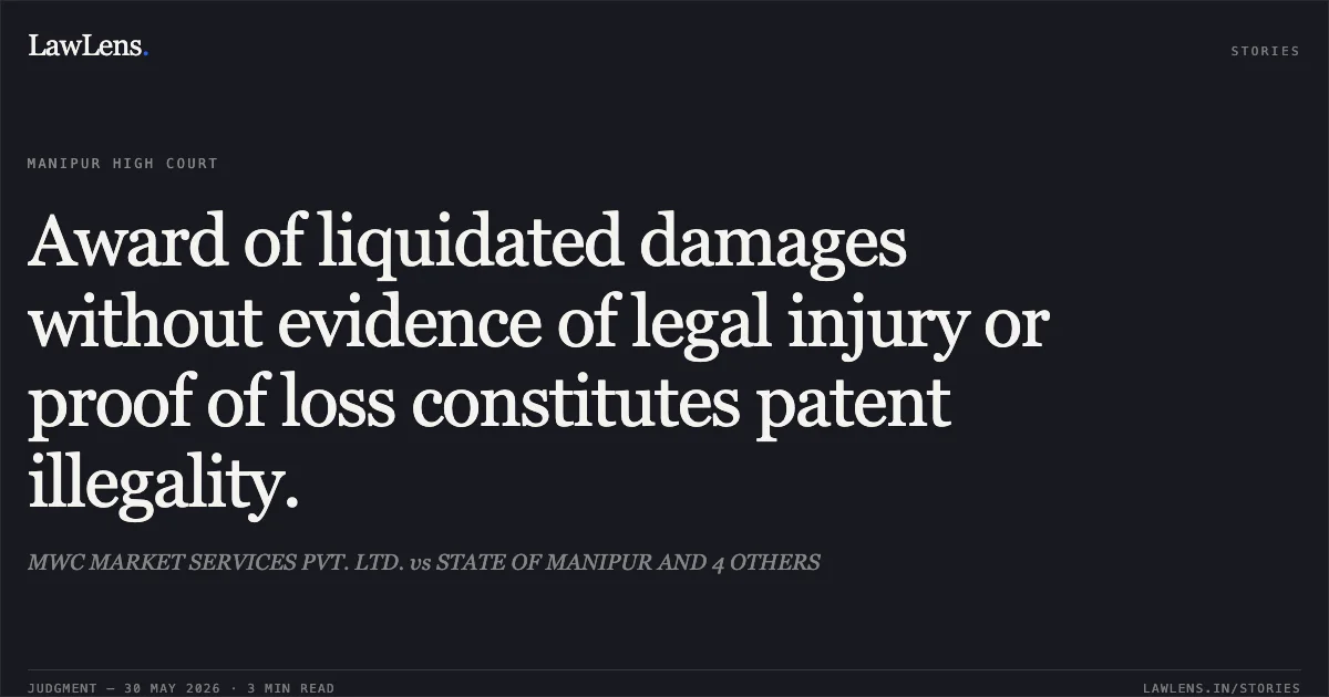 Award of liquidated damages without evidence of legal injury or proof of loss constitutes patent illegality.. MWC MARKET SERVICES PVT. LTD. vs STATE OF MANIPUR AND 4 OTHERS. Manipur High Court. LawLens