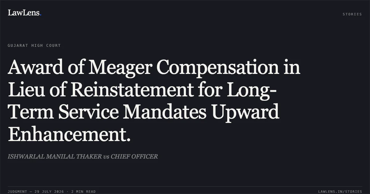 Award of Meager Compensation in Lieu of Reinstatement for Long-Term Service Mandates Upward Enhancement.. ISHWARLAL MANILAL THAKER vs CHIEF OFFICER. Gujarat High Court. LawLens