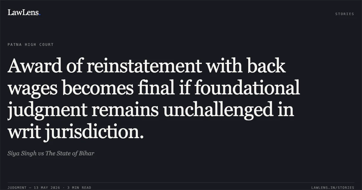 Award of reinstatement with back wages becomes final if foundational judgment remains unchallenged in writ jurisdiction.. Siya Singh vs The State of Bihar. Patna High Court. LawLens
