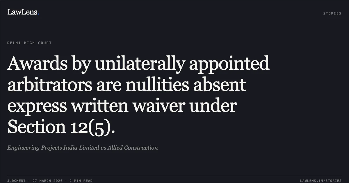 Awards by unilaterally appointed arbitrators are nullities absent express written waiver under Section 12(5).. Engineering Projects India Limited vs Allied Construction. Delhi High Court. LawLens