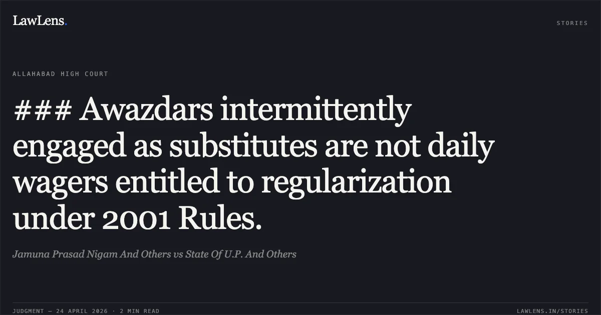 ### Awazdars intermittently engaged as substitutes are not daily wagers entitled to regularization under 2001 Rules.. Jamuna Prasad Nigam And Others vs State Of U.P. And Others. Allahabad High Court. LawLens